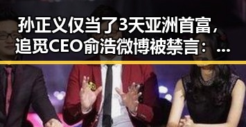 孙正义仅当了3天亚洲首富，追觅CEO俞浩微博被禁言：娱乐圈和科技圈的“意外”风云