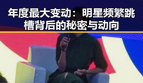 年度最大变动：明星频繁跳槽背后的秘密与动向