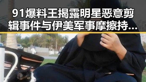 91爆料王揭露明星恶意剪辑事件与伊美军事摩擦持续升级带来的双重震动