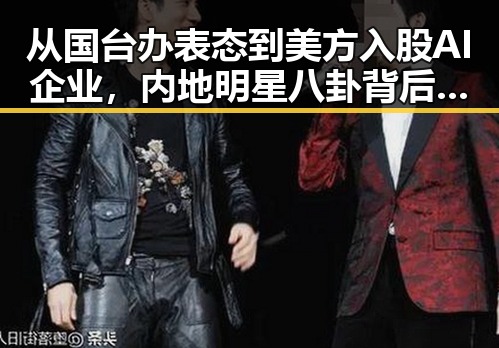 从国台办表态到美方入股AI企业，内地明星八卦背后隐藏的巨大变局