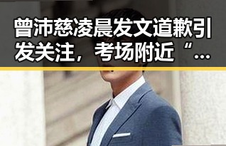 曾沛慈凌晨发文道歉引发关注,考场附近“高考房”新玩法也成焦点