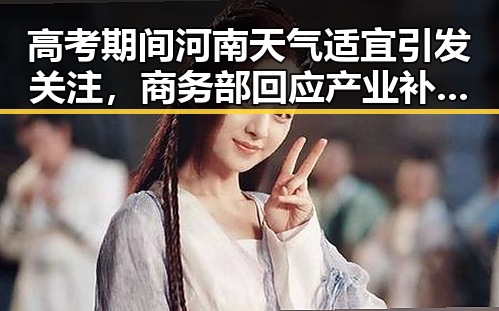 高考期间河南天气适宜引发关注，商务部回应产业补贴报告存争议