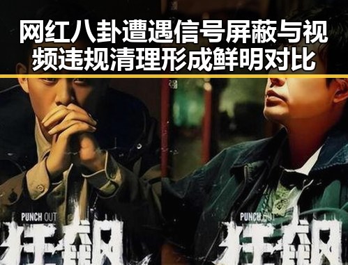 网红八卦遭遇信号屏蔽与视频违规清理形成鲜明对比