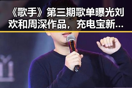 《歌手》第三期歌单曝光刘欢和周深作品，充电宝新国标引发关注