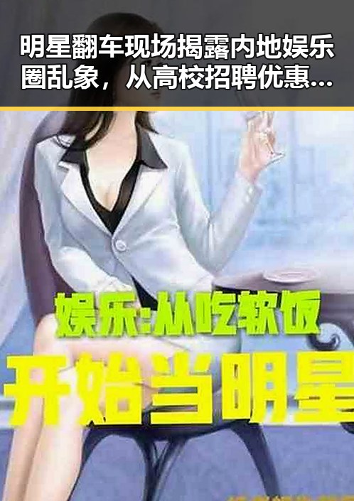 明星翻车现场揭露内地娱乐圈乱象，从高校招聘优惠到高考诈骗的背后故事