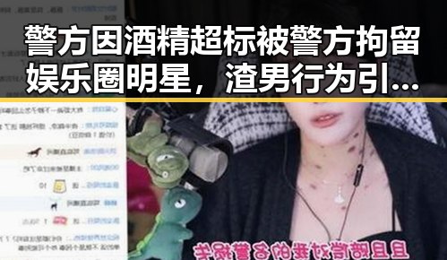 警方因酒精超标被警方拘留娱乐圈明星，渣男行为引纷纷在评论区抵制这样的作品我们坚决抵制