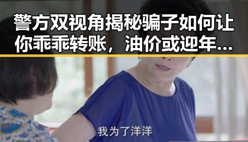 警方双视角揭秘骗子如何让你乖乖转账，油价或迎年内第三降带来的反差观察
